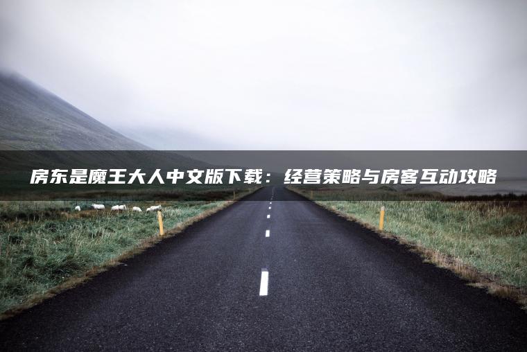 房东是魔王大人中文版下载：经营策略与房客互动攻略