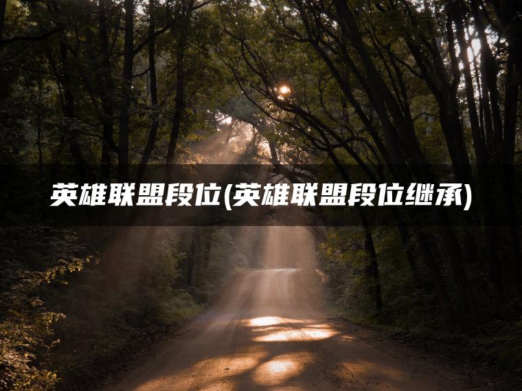 英雄联盟段位(英雄联盟段位继承)