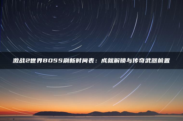 激战2世界BOSS刷新时间表：成就解锁与传奇武器前置