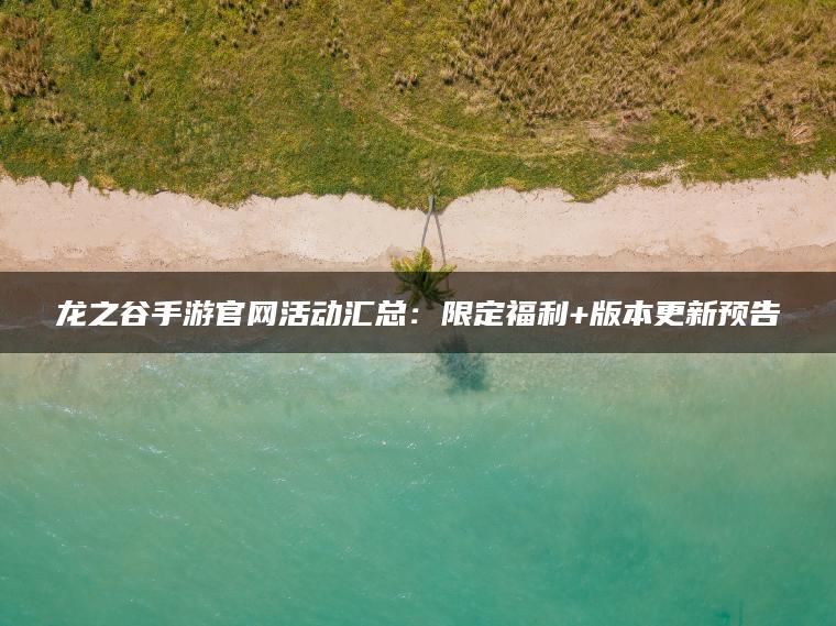 龙之谷手游官网活动汇总：限定福利+版本更新预告