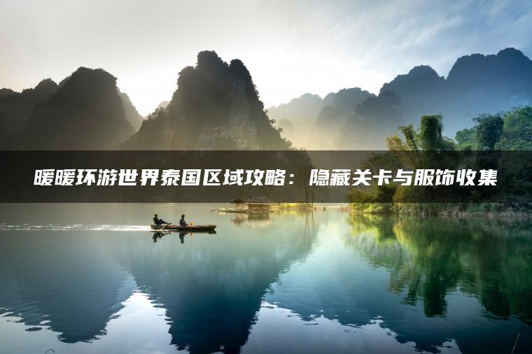 暖暖环游世界泰国区域攻略：隐藏关卡与服饰收集