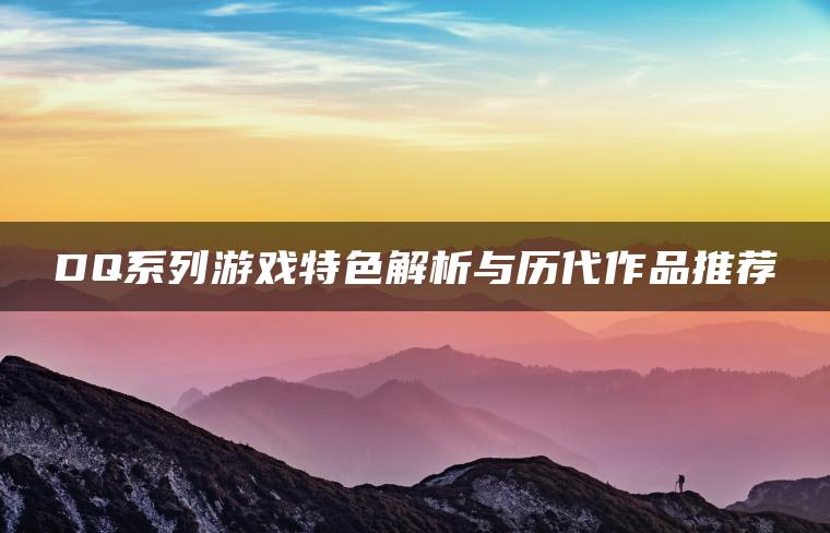 DQ系列游戏特色解析与历代作品推荐