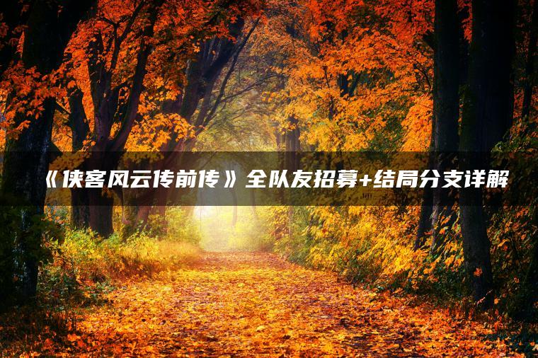 《侠客风云传前传》全队友招募+结局分支详解