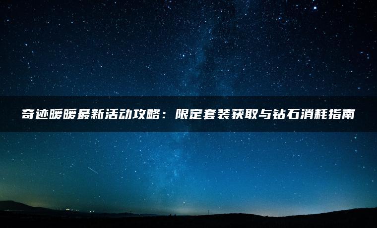 奇迹暖暖最新活动攻略：限定套装获取与钻石消耗指南