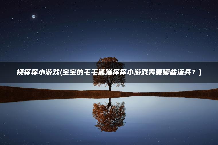 挠痒痒小游戏(宝宝的毛毛熊蹭痒痒小游戏需要哪些道具？)