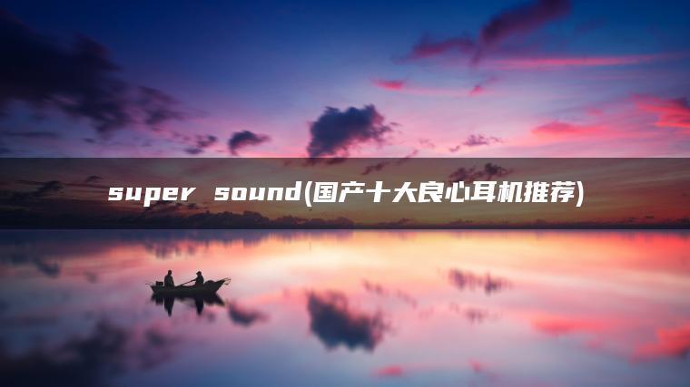 super sound(国产十大良心耳机推荐)