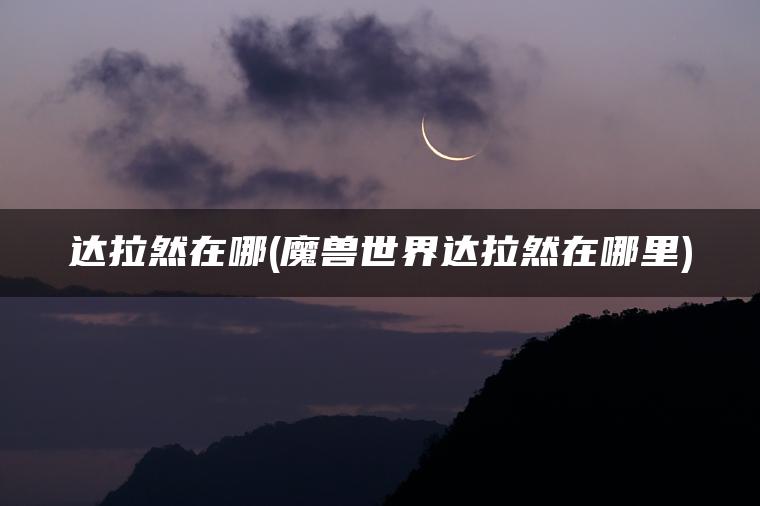 达拉然在哪(魔兽世界达拉然在哪里)