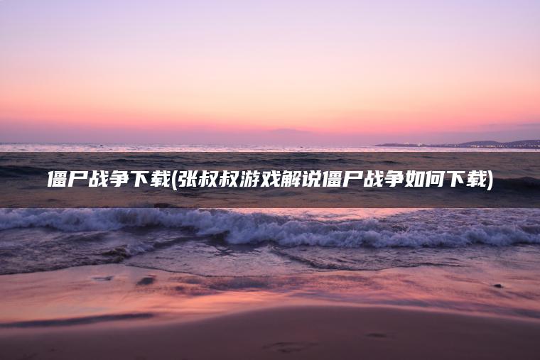 僵尸战争下载(张叔叔游戏解说僵尸战争如何下载)
