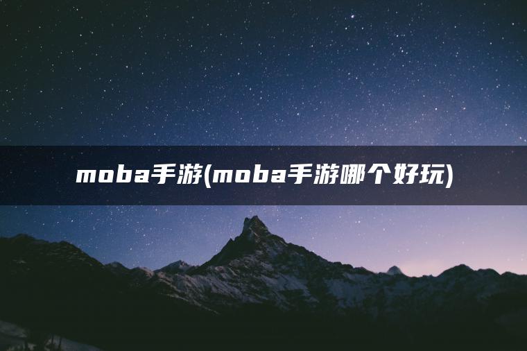 moba手游(moba手游哪个好玩)