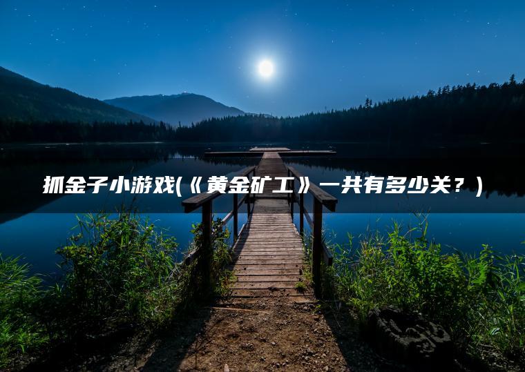 抓金子小游戏(《黄金矿工》一共有多少关？)