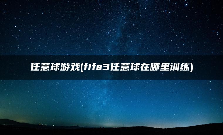 任意球游戏(fifa3任意球在哪里训练)