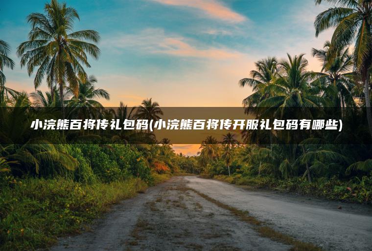 小浣熊百将传礼包码(小浣熊百将传开服礼包码有哪些)