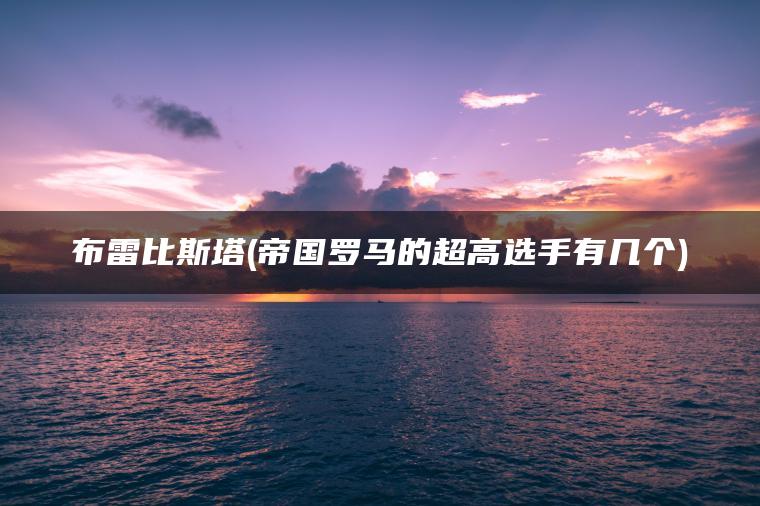 布雷比斯塔(帝国罗马的超高选手有几个)