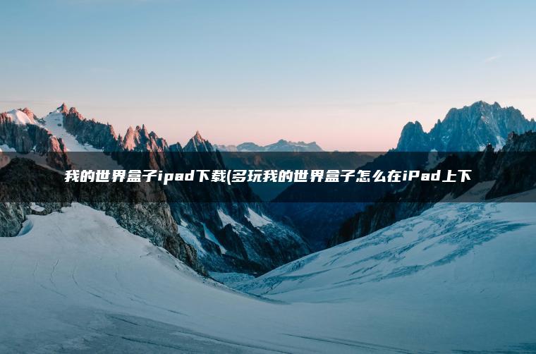 我的世界盒子ipad下载(多玩我的世界盒子怎么在iPad上下