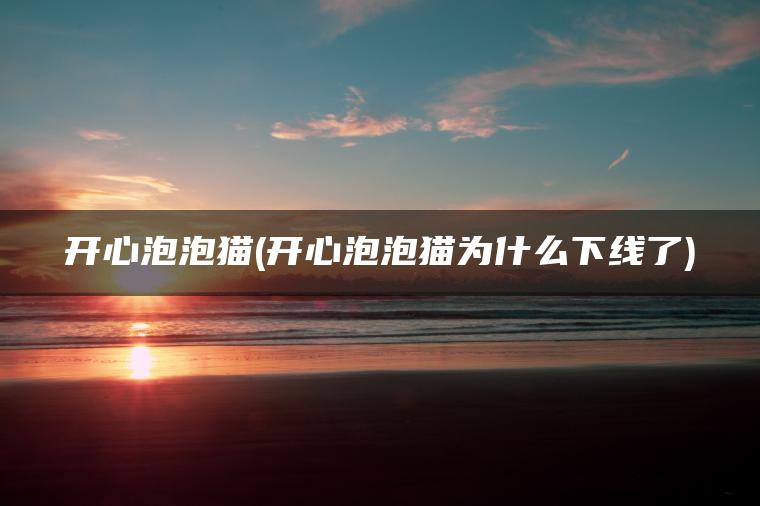 开心泡泡猫(开心泡泡猫为什么下线了)