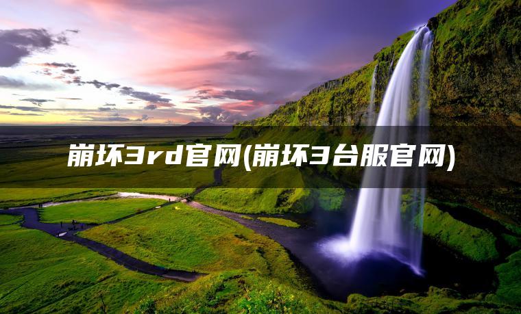 崩坏3rd官网(崩坏3台服官网)
