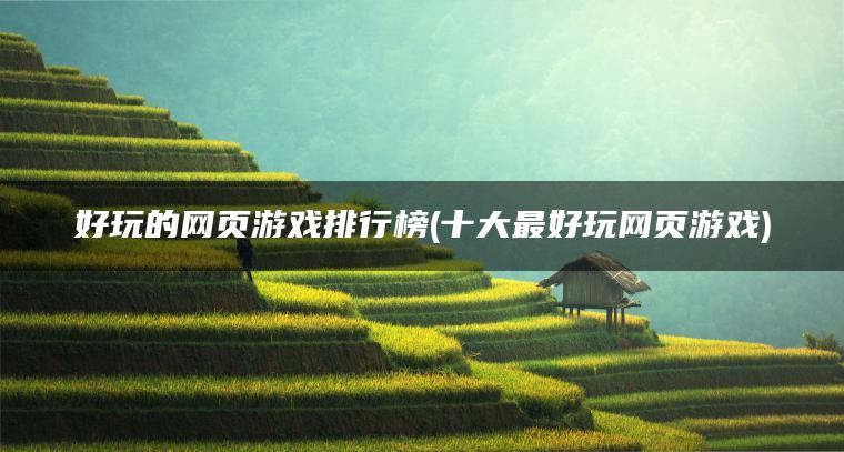 好玩的网页游戏排行榜(十大最好玩网页游戏)