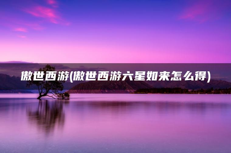 傲世西游(傲世西游六星如来怎么得)