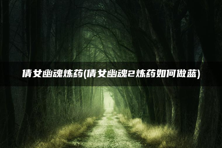 倩女幽魂炼药(倩女幽魂2炼药如何做蓝)