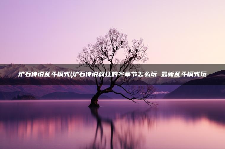 炉石传说乱斗模式(炉石传说疯狂的冬幕节怎么玩 最新乱斗模式玩