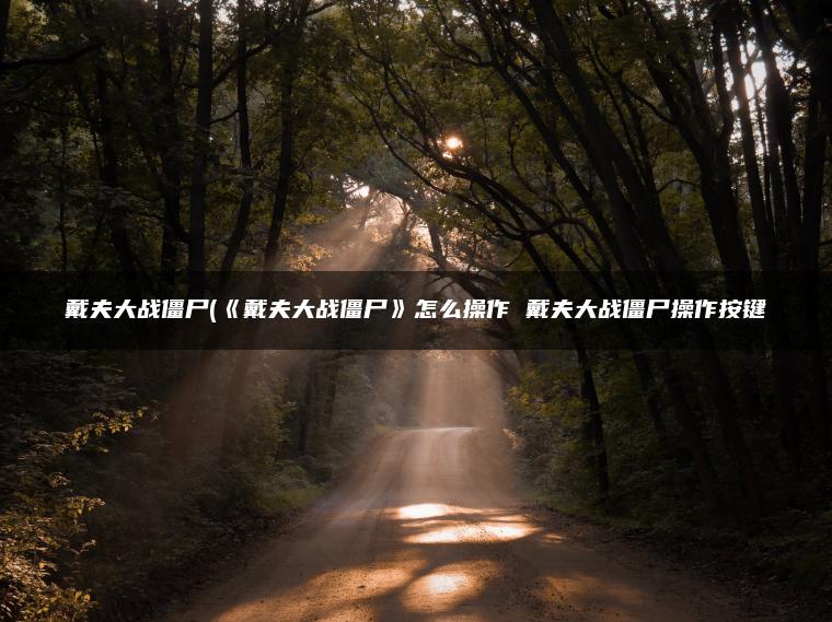 戴夫大战僵尸(《戴夫大战僵尸》怎么操作 戴夫大战僵尸操作按键