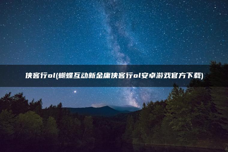 侠客行ol(蝴蝶互动新金庸侠客行ol安卓游戏官方下载)