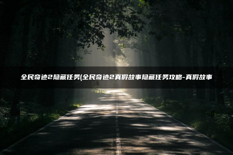 全民奇迹2隐藏任务(全民奇迹2真假故事隐藏任务攻略-真假故事