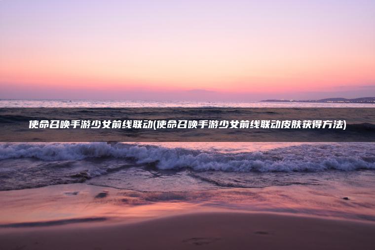 使命召唤手游少女前线联动(使命召唤手游少女前线联动皮肤获得方法)