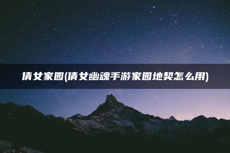 倩女家园(倩女幽魂手游家园地契怎么用)