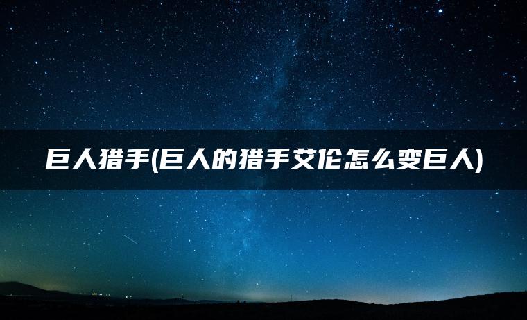 巨人猎手(巨人的猎手艾伦怎么变巨人)