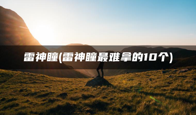 雷神瞳(雷神瞳最难拿的10个)