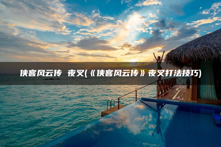 侠客风云传 夜叉(《侠客风云传》夜叉打法技巧)