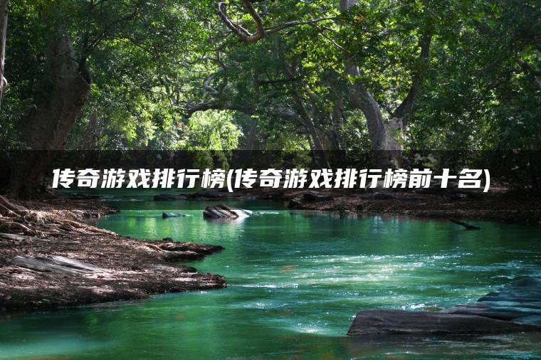 传奇游戏排行榜(传奇游戏排行榜前十名)