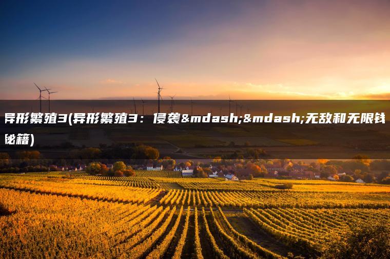 异形繁殖3(异形繁殖3：侵袭——无敌和无限钱秘籍)