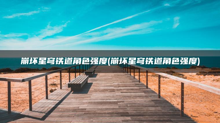 崩坏星穹铁道角色强度(崩坏星穹铁道角色强度)