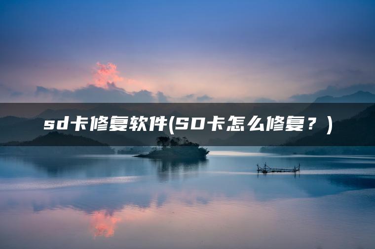 sd卡修复软件(SD卡怎么修复？)