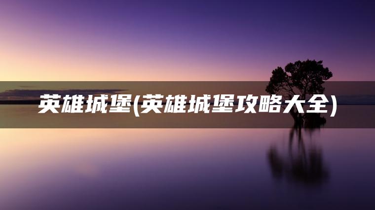 英雄城堡(英雄城堡攻略大全)
