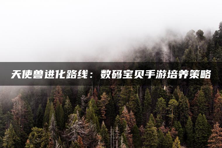 天使兽进化路线：数码宝贝手游培养策略