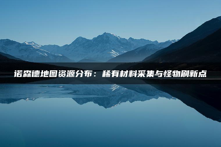 诺森德地图资源分布：稀有材料采集与怪物刷新点