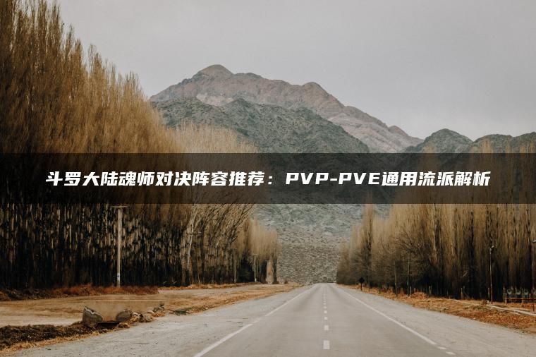 斗罗大陆魂师对决阵容推荐：PVP-PVE通用流派解析