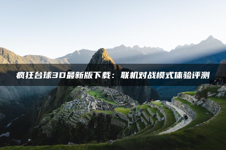 疯狂台球3D最新版下载：联机对战模式体验评测