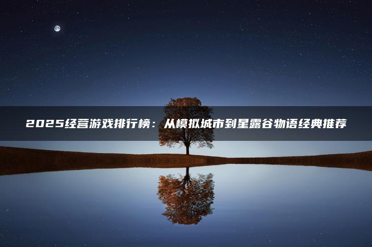 2025经营游戏排行榜：从模拟城市到星露谷物语经典推荐