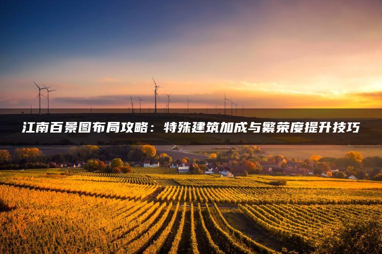 江南百景图布局攻略：特殊建筑加成与繁荣度提升技巧
