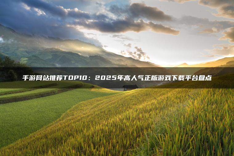 手游网站推荐TOP10：2025年高人气正版游戏下载平台盘点
