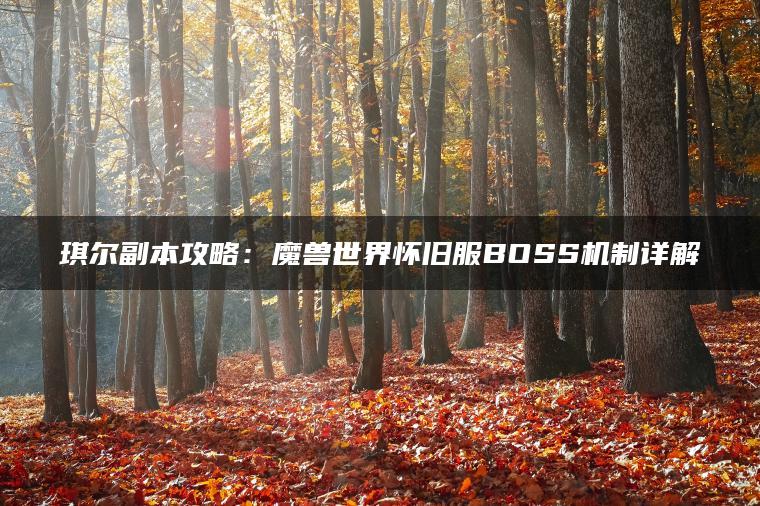 琪尔副本攻略：魔兽世界怀旧服BOSS机制详解