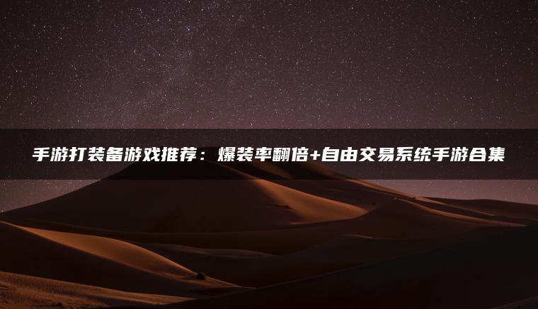 手游打装备游戏推荐：爆装率翻倍+自由交易系统手游合集