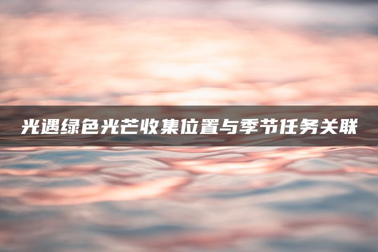 光遇绿色光芒收集位置与季节任务关联