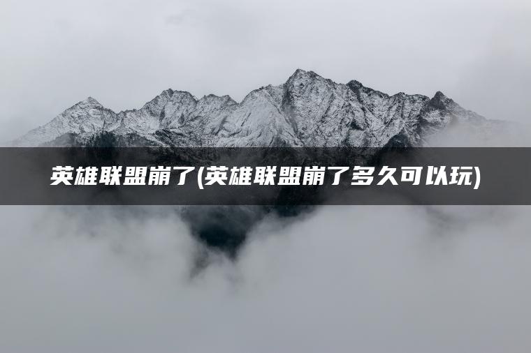 英雄联盟崩了(英雄联盟崩了多久可以玩)