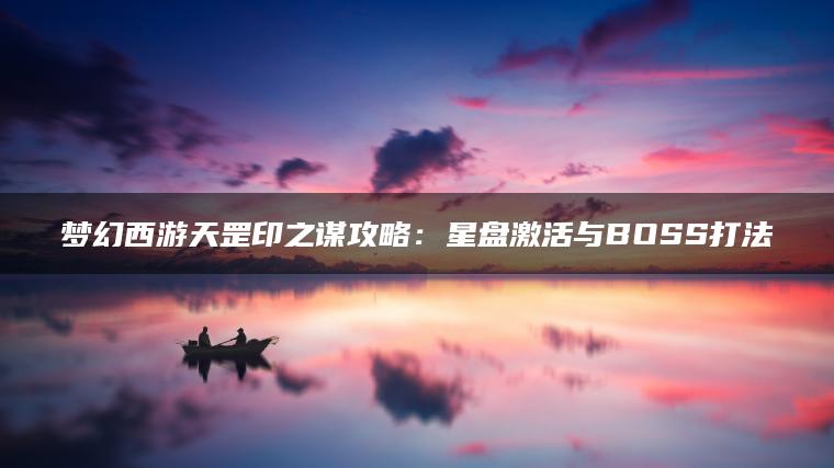 梦幻西游天罡印之谋攻略：星盘激活与BOSS打法