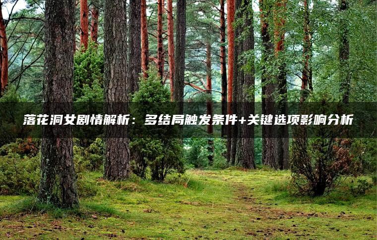 落花洞女剧情解析：多结局触发条件+关键选项影响分析
